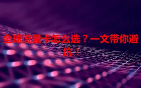 全球流量卡怎么选？一文带你避坑！
