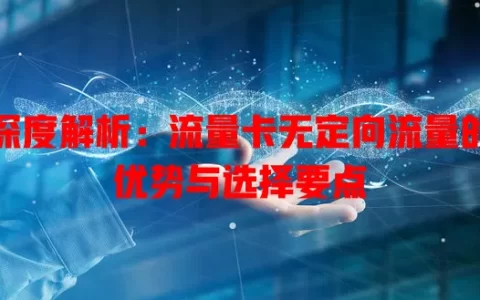 深度解析：流量卡无定向流量的优势与选择要点
