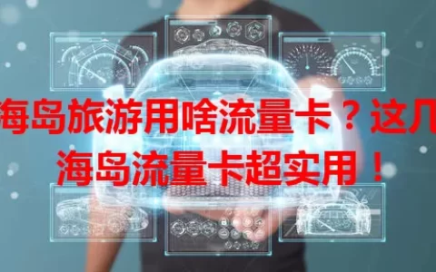 去海岛旅游用啥流量卡？这几款海岛流量卡超实用！