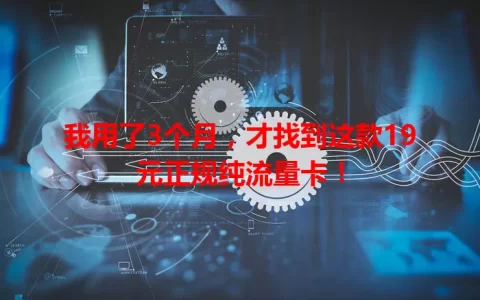 我用了3个月，才找到这款19元正规纯流量卡！