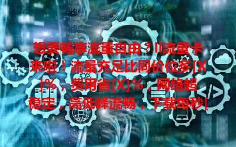 想要畅享流量自由？ll流量卡来啦！流量充足比同价位多[X]%，费用省[X]%，网络超稳定，高低峰流畅，下载每秒[X]MB以上，助你轻松实现流量自由
