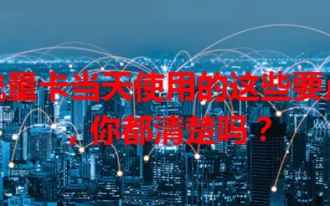 流量卡当天使用的这些要点，你都清楚吗？