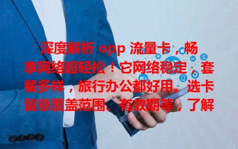深度解析 opp 流量卡，畅享网络超轻松！它网络稳定，套餐多样，旅行办公都好用。选卡留意覆盖范围、有效期等，了解特点选对套餐，就能精彩畅享数字生活。