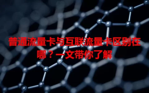 普通流量卡与互联流量卡区别在哪？一文带你了解