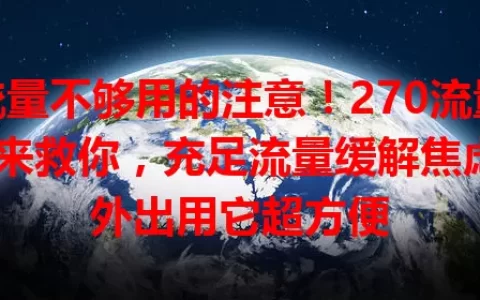 流量不够用的注意！270流量卡来救你，充足流量缓解焦虑，外出用它超方便