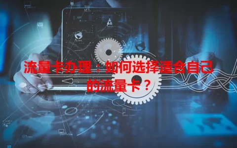 流量卡办理：如何选择适合自己的流量卡？