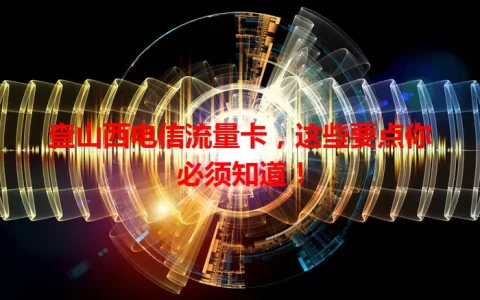 查山西电信流量卡，这些要点你必须知道！