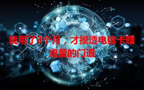 我用了3个月，才摸透电信卡赚流量的门道