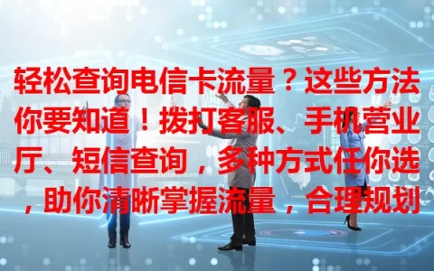 轻松查询电信卡流量？这些方法你要知道！拨打客服、手机营业厅、短信查询，多种方式任你选，助你清晰掌握流量，合理规划通信消费，告别流量困扰。