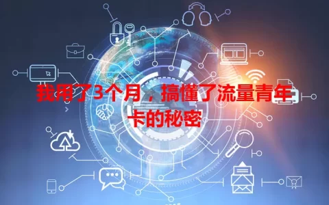 我用了3个月，搞懂了流量青年卡的秘密