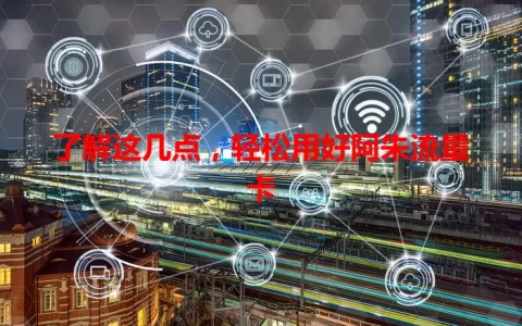 了解这几点，轻松用好阿朱流量卡