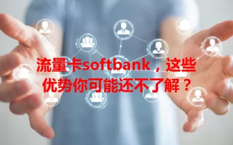 流量卡softbank，这些优势你可能还不了解？