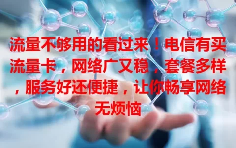 流量不够用的看过来！电信有买流量卡，网络广又稳，套餐多样，服务好还便捷，让你畅享网络无烦恼