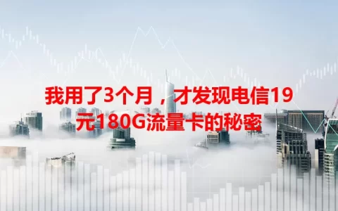 我用了3个月，才发现电信19元180G流量卡的秘密