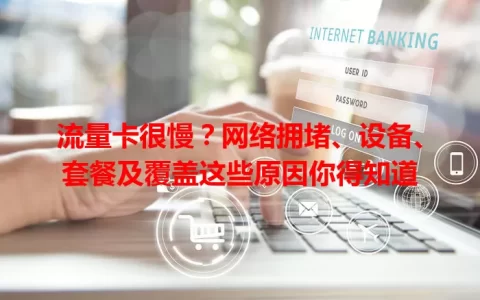 流量卡很慢？网络拥堵、设备、套餐及覆盖这些原因你得知道