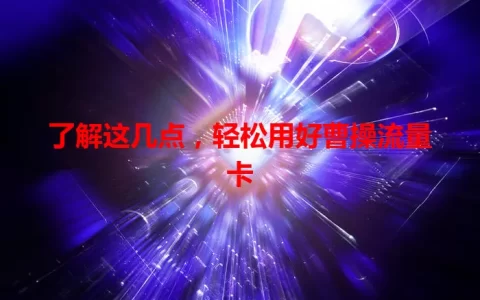了解这几点，轻松用好曹操流量卡