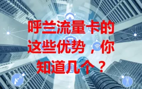 呼兰流量卡的这些优势，你知道几个？