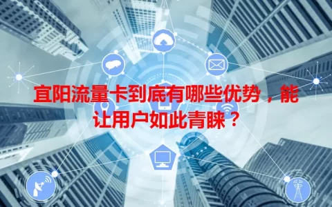 宜阳流量卡到底有哪些优势，能让用户如此青睐？