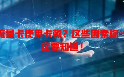 流量卡使用卡顿？这些因素你一定要知道！