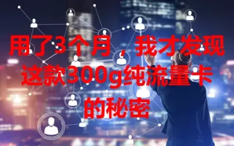 用了3个月，我才发现这款300g纯流量卡的秘密
