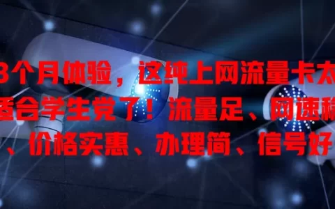 3个月体验，这纯上网流量卡太适合学生党了！流量足、网速稳、价格实惠、办理简、信号好