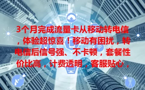 3个月完成流量卡从移动转电信，体验超惊喜！移动有困扰，转电信后信号强、不卡顿，套餐性价比高，计费透明，客服贴心，不满意就换！