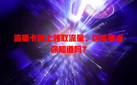 流量卡网上领取流量，这些要点你知道吗？