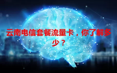 云南电信套餐流量卡，你了解多少？