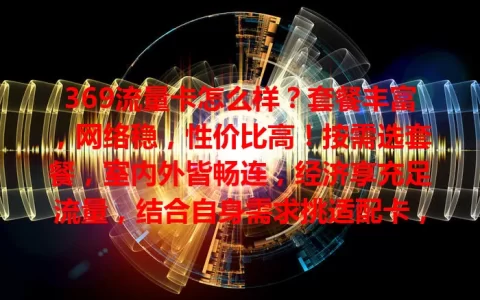 369流量卡怎么样？套餐丰富，网络稳，性价比高！按需选套餐，室内外皆畅连，经济享充足流量，结合自身需求挑适配卡，畅享便捷网络生活