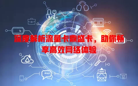 深度解析流量卡鼎盛卡，助你畅享高效网络体验