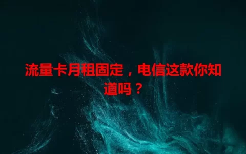 流量卡月租固定，电信这款你知道吗？