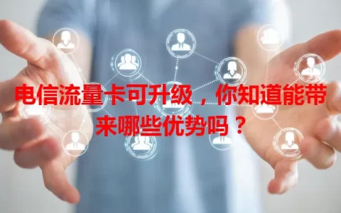 电信流量卡可升级，你知道能带来哪些优势吗？