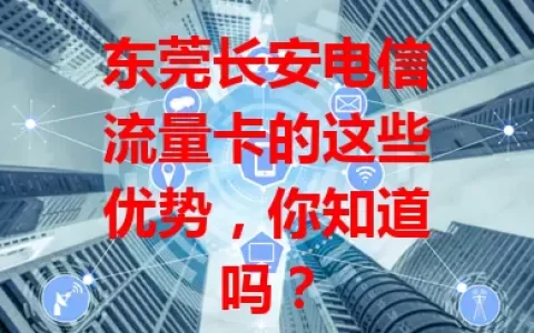 东莞长安电信流量卡的这些优势，你知道吗？