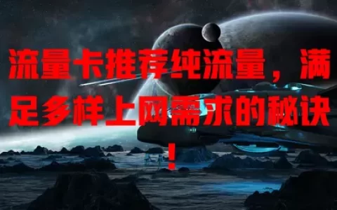 流量卡推荐纯流量，满足多样上网需求的秘诀！