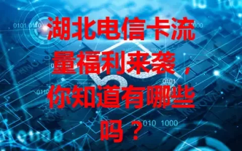湖北电信卡流量福利来袭，你知道有哪些吗？