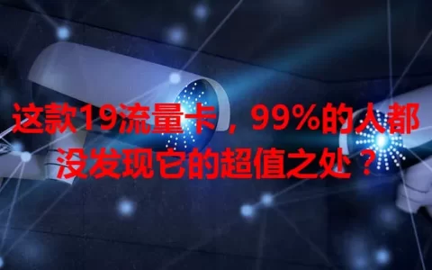 这款19流量卡，99%的人都没发现它的超值之处？