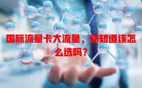 国际流量卡大流量，你知道该怎么选吗？