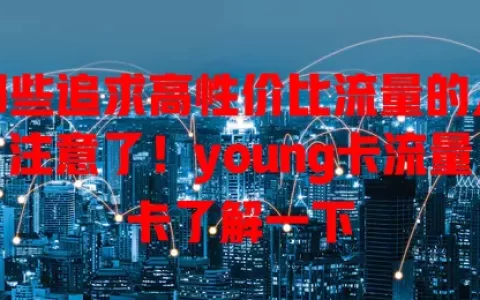 那些追求高性价比流量的人注意了！young卡流量卡了解一下
