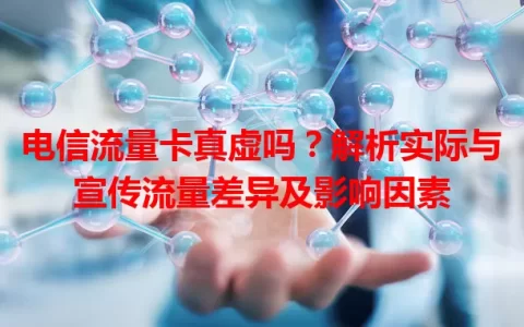 电信流量卡真虚吗？解析实际与宣传流量差异及影响因素