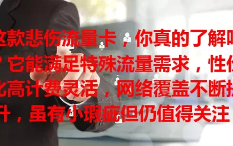 这款悲伤流量卡，你真的了解吗？它能满足特殊流量需求，性价比高计费灵活，网络覆盖不断提升，虽有小瑕疵但仍值得关注，或许就是你要找的流量卡！