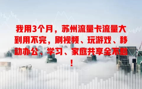 我用3个月，苏州流量卡流量大到用不完，刷视频、玩游戏、移动办公、学习、家庭共享全不愁！