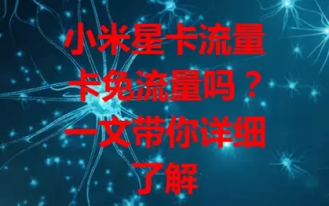 小米星卡流量卡免流量吗？一文带你详细了解