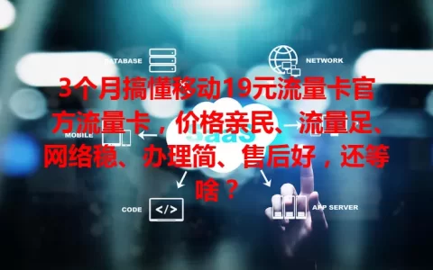 3个月搞懂移动19元流量卡官方流量卡，价格亲民、流量足、网络稳、办理简、售后好，还等啥？