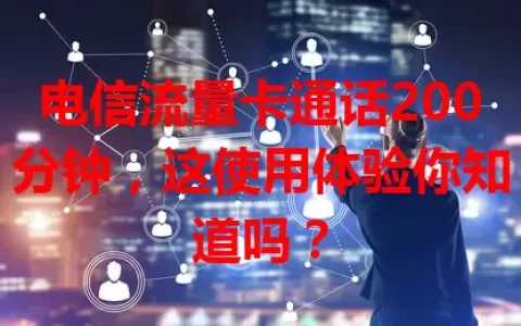 电信流量卡通话200分钟，这使用体验你知道吗？
