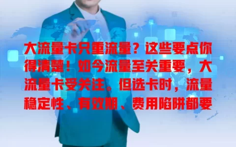 大流量卡只重流量？这些要点你得清楚！如今流量至关重要，大流量卡受关注。但选卡时，流量稳定性、有效期、费用陷阱都要考虑，全面了解才能选到合需求且使用无忧的大流量卡