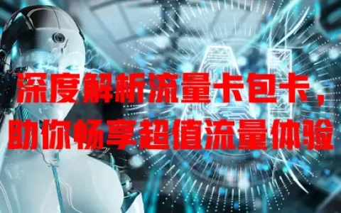 深度解析流量卡包卡，助你畅享超值流量体验