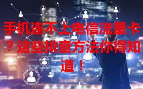手机连不上电信流量卡？这些排查方法你得知道！