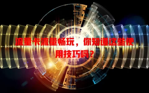 流量卡流量畅玩，你知道这些使用技巧吗？