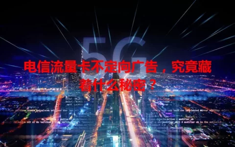 电信流量卡不定向广告，究竟藏着什么秘密？
