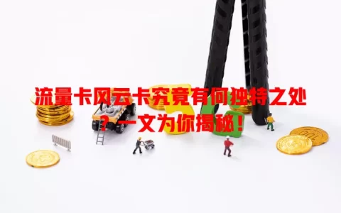流量卡风云卡究竟有何独特之处？一文为你揭秘！